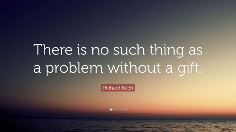 Richard Bach Quote: “There is no such thing as a problem without a gift.”