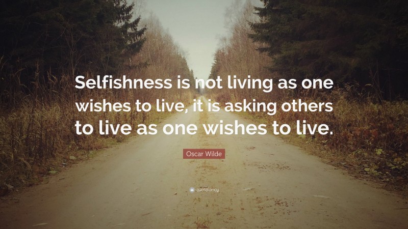 Oscar Wilde Quote: “Selfishness is not living as one wishes to live, it is asking others to live as one wishes to live.”