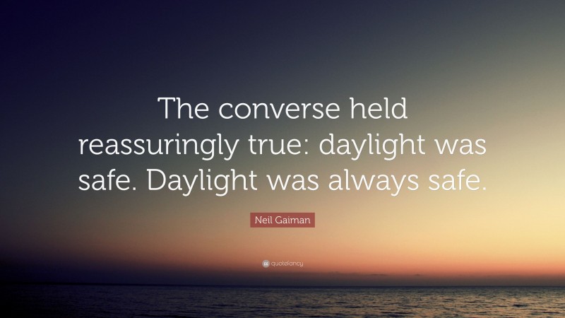 Neil Gaiman Quote: “The converse held reassuringly true: daylight was safe. Daylight was always safe.”