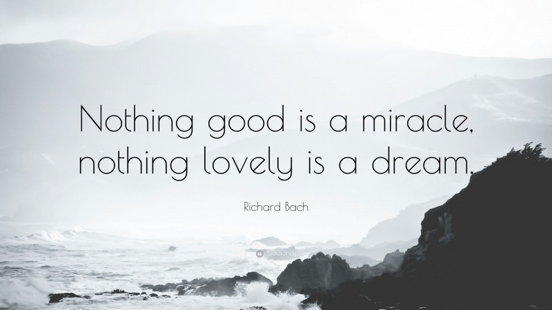 Richard Bach Quote: “Nothing good is a miracle, nothing lovely is a dream.”