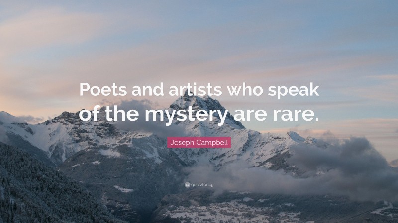 Joseph Campbell Quote: “Poets and artists who speak of the mystery are rare.”
