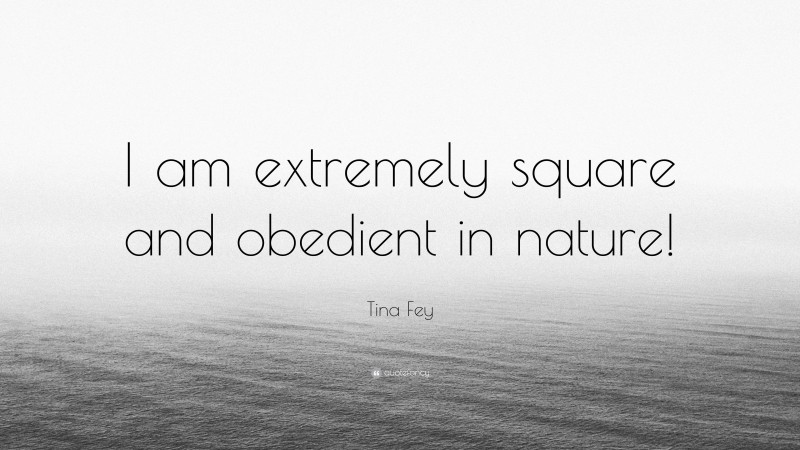 Tina Fey Quote: “I am extremely square and obedient in nature!”