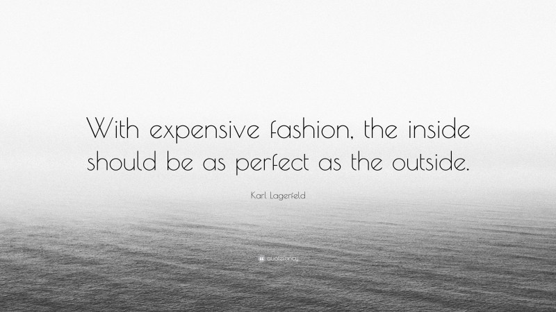 Karl Lagerfeld Quote: “With expensive fashion, the inside should be as perfect as the outside.”