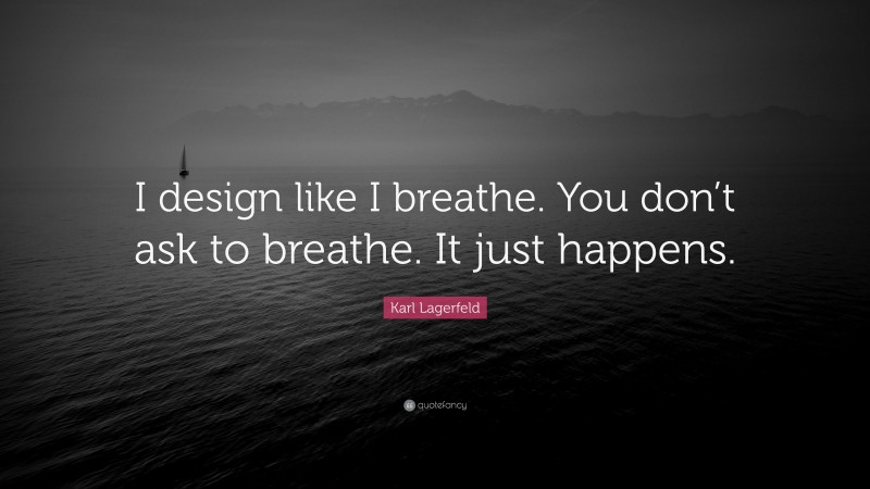 Karl Lagerfeld Quote: “I design like I breathe. You don’t ask to breathe. It just happens.”