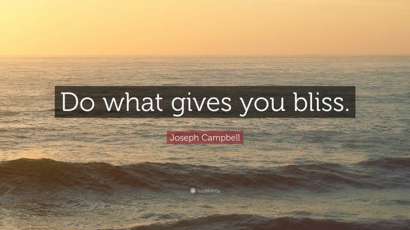Joseph Campbell Quote: “Do what gives you bliss.”