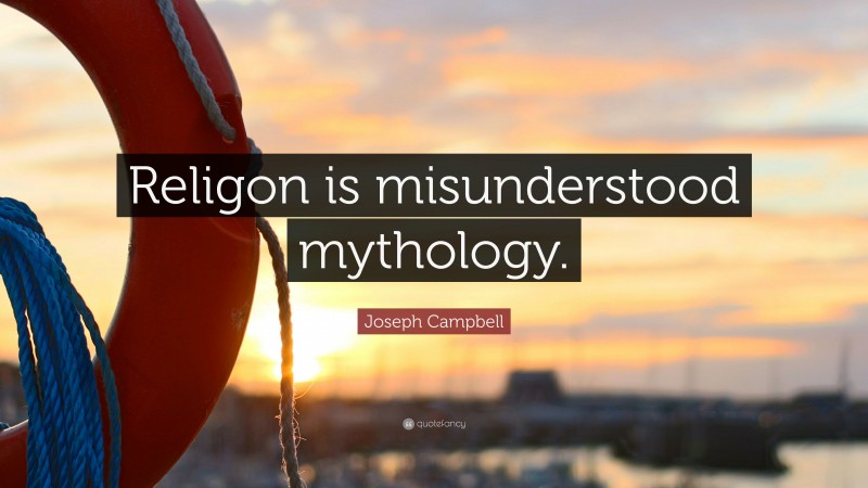 Joseph Campbell Quote: “Religon is misunderstood mythology.”