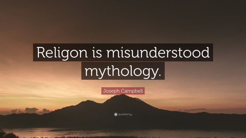 Joseph Campbell Quote: “Religon is misunderstood mythology.”
