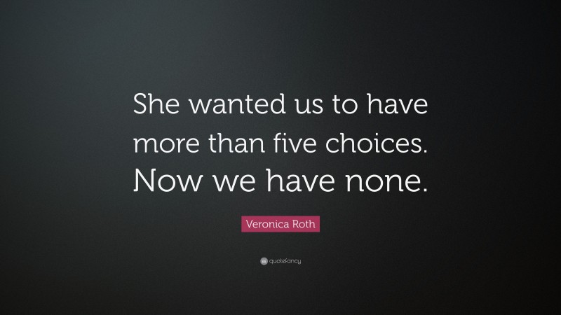 Veronica Roth Quote: “She wanted us to have more than five choices. Now we have none.”