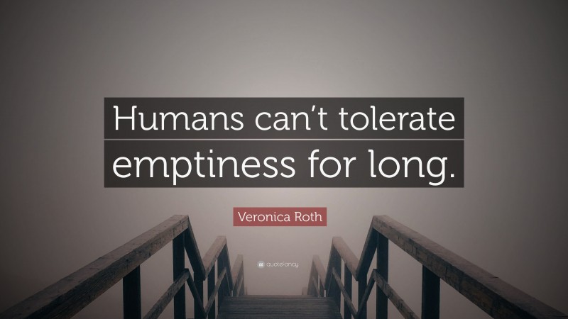 Veronica Roth Quote: “Humans can’t tolerate emptiness for long.”
