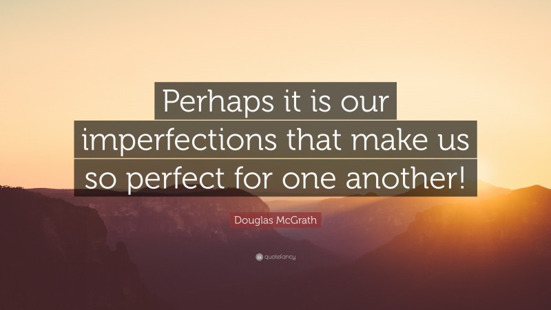 Douglas McGrath Quote: “Perhaps it is our imperfections that make us so perfect for one another!”