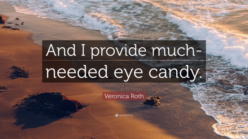 Veronica Roth Quote: “And I provide much- needed eye candy.”