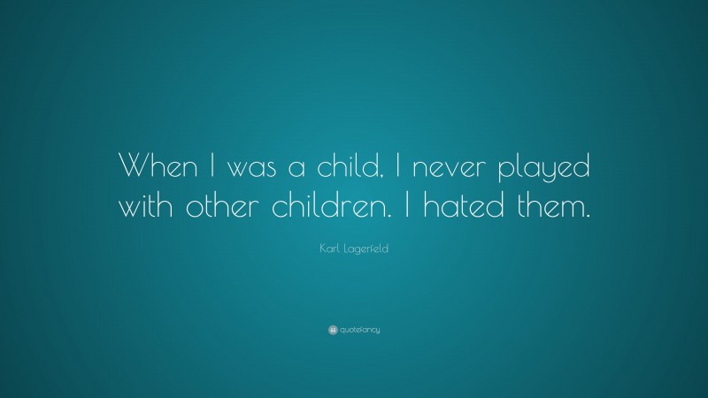 Karl Lagerfeld Quote: “When I was a child, I never played with other children. I hated them.”
