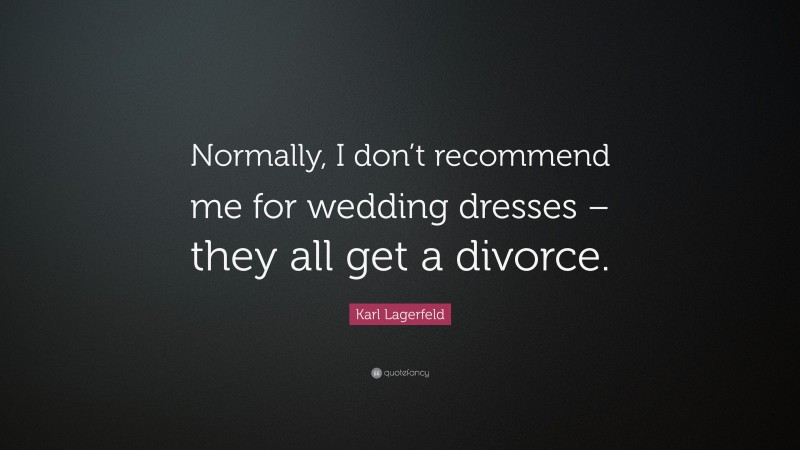 Karl Lagerfeld Quote: “Normally, I don’t recommend me for wedding dresses – they all get a divorce.”