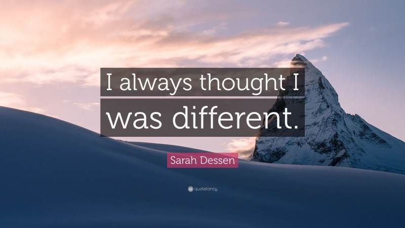 Sarah Dessen Quote: “I always thought I was different.”