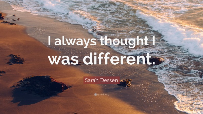 Sarah Dessen Quote: “I always thought I was different.”
