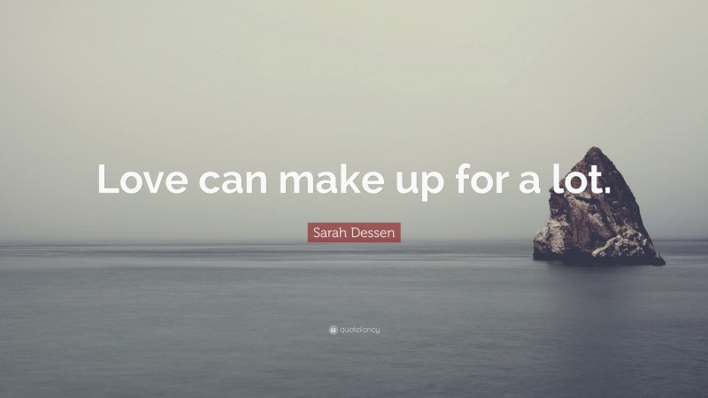Sarah Dessen Quote: “Love can make up for a lot.”