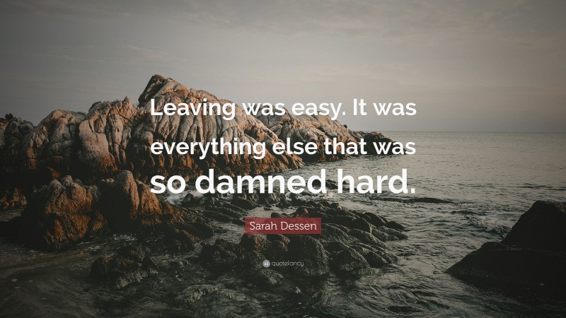 Sarah Dessen Quote: “Leaving was easy. It was everything else that was so damned hard.”
