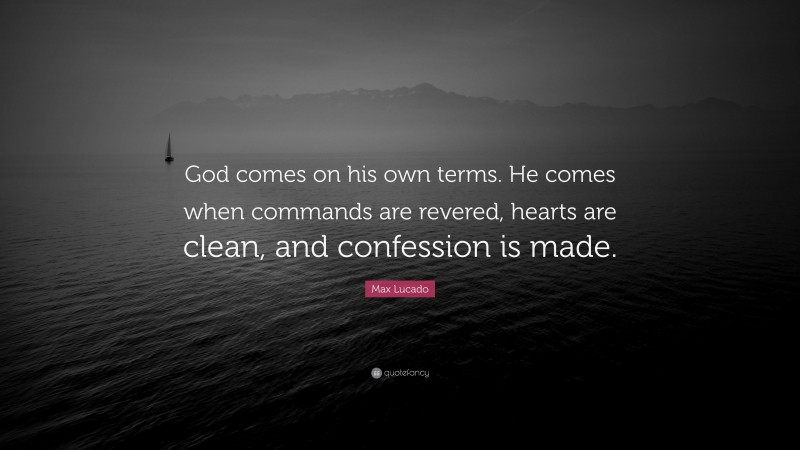 Max Lucado Quote: “God comes on his own terms. He comes when commands are revered, hearts are clean, and confession is made.”