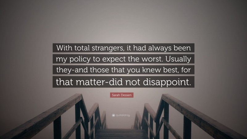 Sarah Dessen Quote: “With total strangers, it had always been my policy to expect the worst. Usually they-and those that you knew best, for that matter-did not disappoint.”