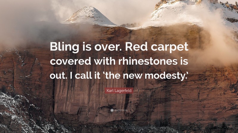 Karl Lagerfeld Quote: “Bling is over. Red carpet covered with rhinestones is out. I call it ‘the new modesty.’”