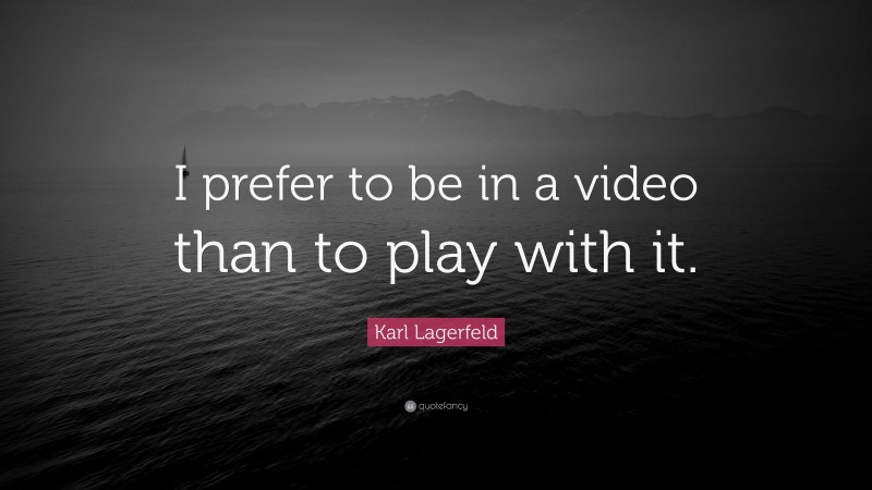 Karl Lagerfeld Quote: “I prefer to be in a video than to play with it.”