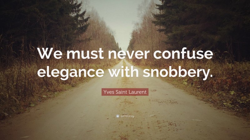 Yves Saint Laurent Quote: “We must never confuse elegance with snobbery.”