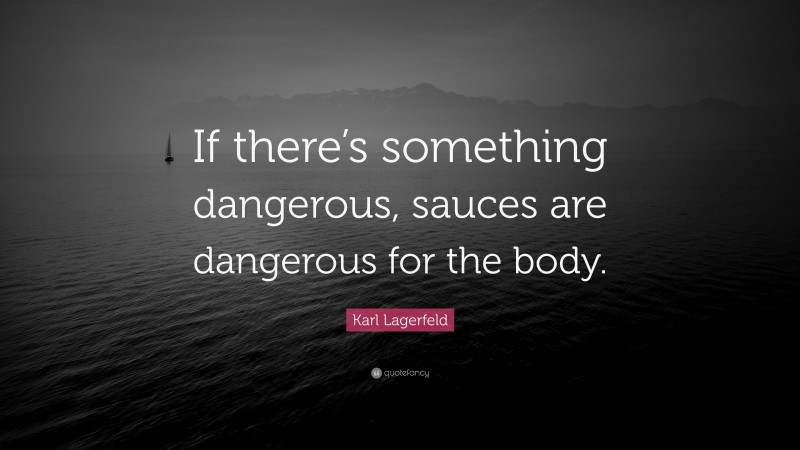 Karl Lagerfeld Quote: “If there’s something dangerous, sauces are dangerous for the body.”