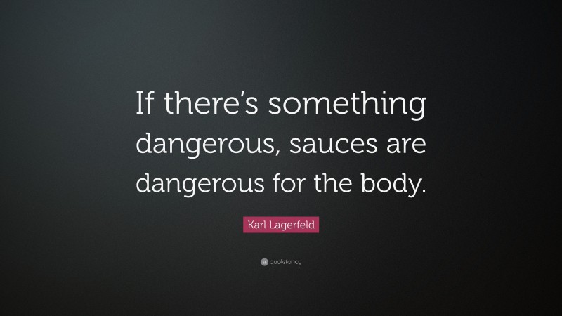 Karl Lagerfeld Quote: “If there’s something dangerous, sauces are dangerous for the body.”