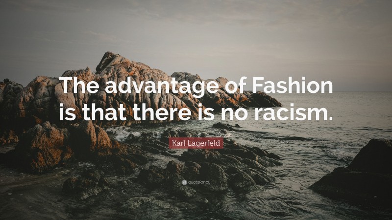 Karl Lagerfeld Quote: “The advantage of Fashion is that there is no racism.”
