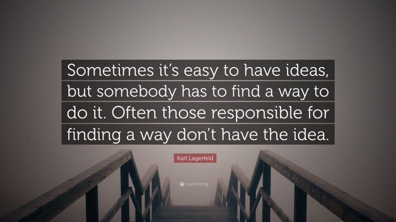 Karl Lagerfeld Quote: “Sometimes it’s easy to have ideas, but somebody has to find a way to do it. Often those responsible for finding a way don’t have the idea.”