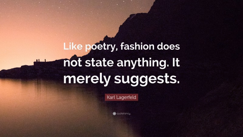 Karl Lagerfeld Quote: “Like poetry, fashion does not state anything. It merely suggests.”