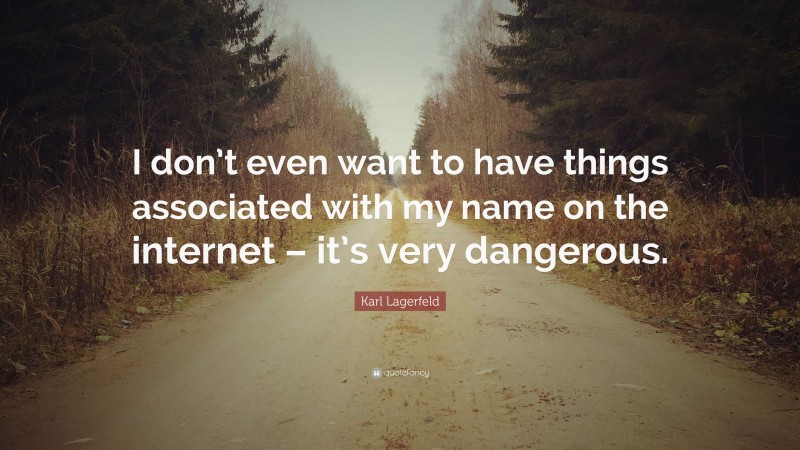 Karl Lagerfeld Quote: “I don’t even want to have things associated with my name on the internet – it’s very dangerous.”