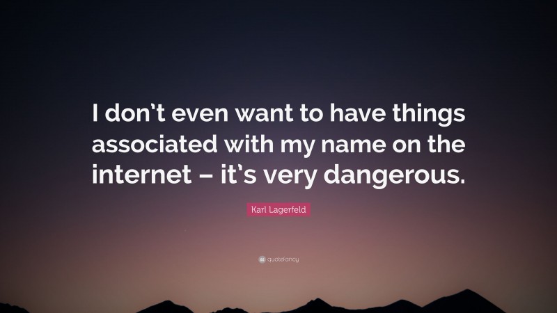 Karl Lagerfeld Quote: “I don’t even want to have things associated with my name on the internet – it’s very dangerous.”