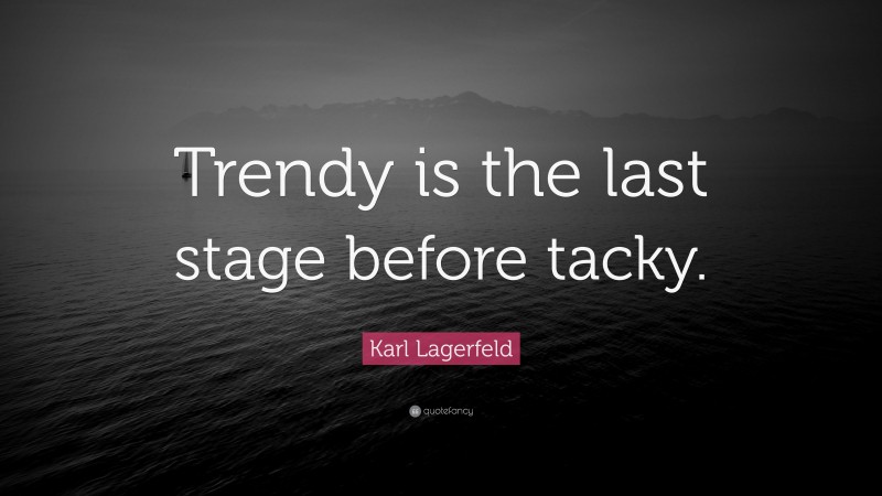 Karl Lagerfeld Quote: “Trendy is the last stage before tacky.”