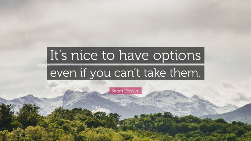 Sarah Dessen Quote: “It’s nice to have options even if you can’t take them.”