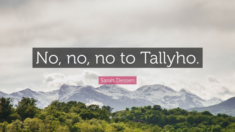Sarah Dessen Quote: “No, no, no to Tallyho.”