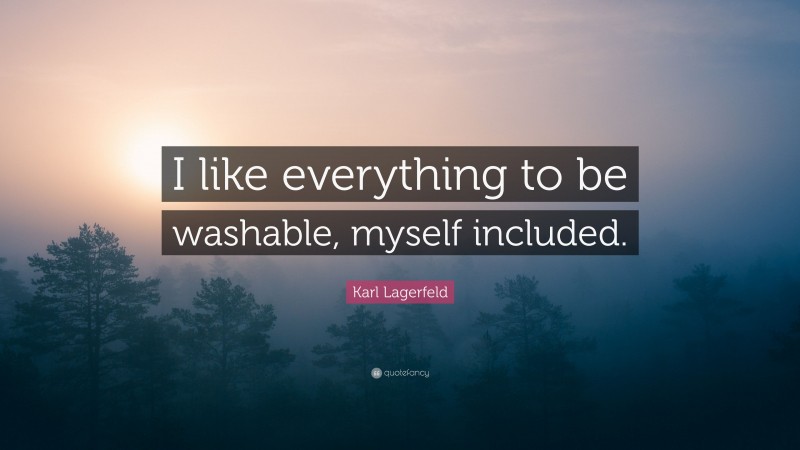 Karl Lagerfeld Quote: “I like everything to be washable, myself included.”