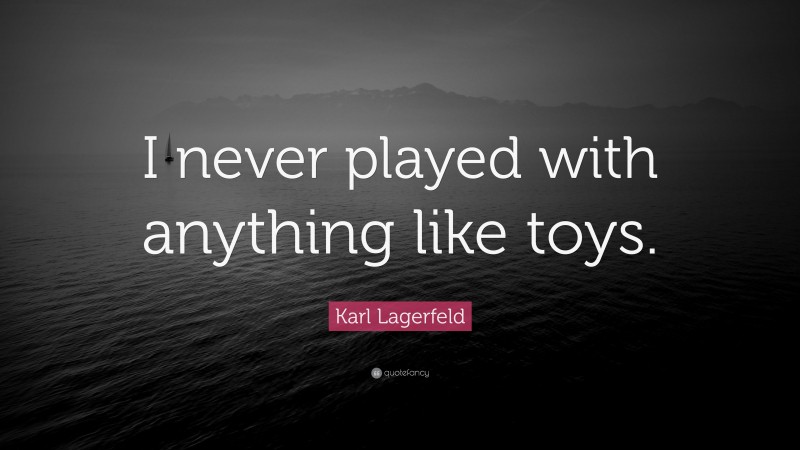 Karl Lagerfeld Quote: “I never played with anything like toys.”