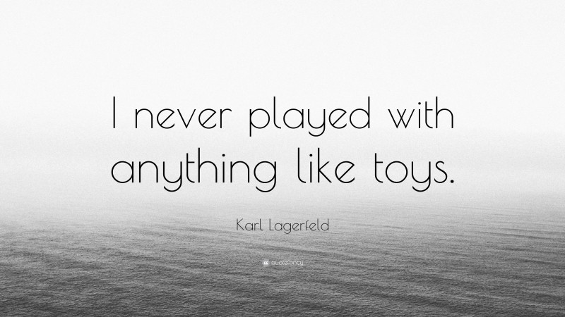 Karl Lagerfeld Quote: “I never played with anything like toys.”