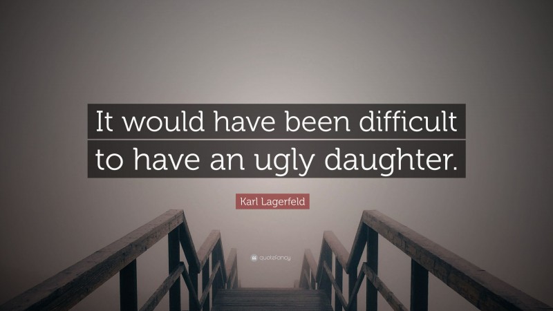 Karl Lagerfeld Quote: “It would have been difficult to have an ugly daughter.”