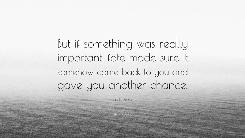 Sarah Dessen Quote: “But if something was really important, fate made sure it somehow came back to you and gave you another chance.”