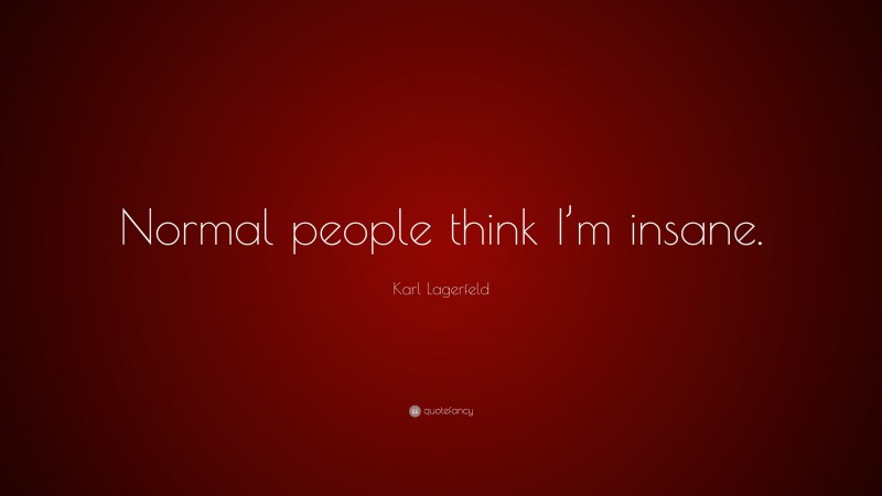 Karl Lagerfeld Quote: “Normal people think I’m insane.”