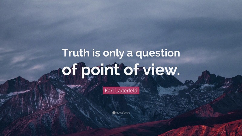 Karl Lagerfeld Quote: “Truth is only a question of point of view.”