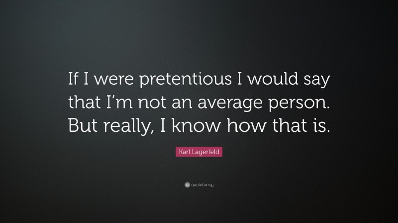 Karl Lagerfeld Quote: “If I were pretentious I would say that I’m not an average person. But really, I know how that is.”