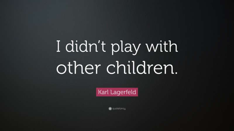 Karl Lagerfeld Quote: “I didn’t play with other children.”