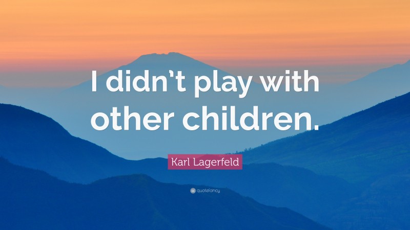 Karl Lagerfeld Quote: “I didn’t play with other children.”
