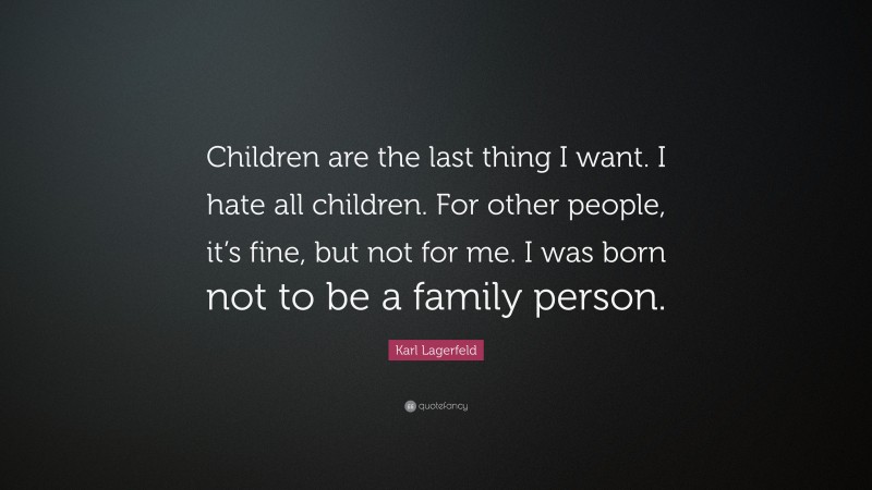Karl Lagerfeld Quote: “Children are the last thing I want. I hate all children. For other people, it’s fine, but not for me. I was born not to be a family person.”