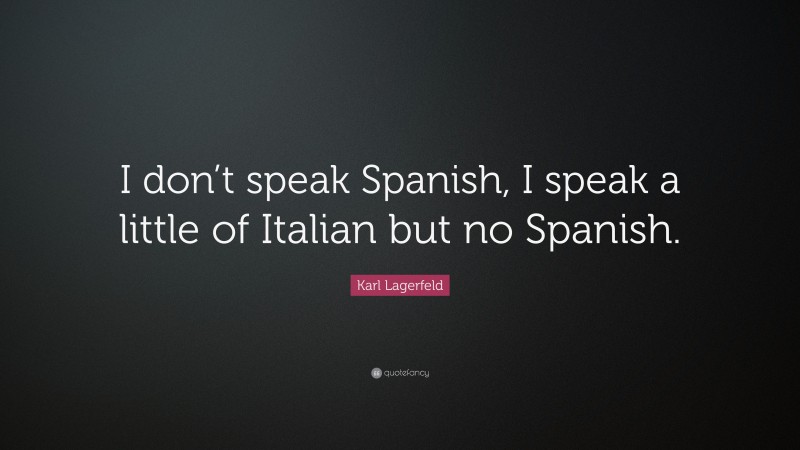 Karl Lagerfeld Quote: “I don’t speak Spanish, I speak a little of Italian but no Spanish.”