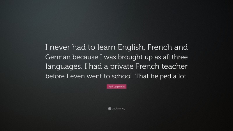 Karl Lagerfeld Quote: “I never had to learn English, French and German because I was brought up as all three languages. I had a private French teacher before I even went to school. That helped a lot.”