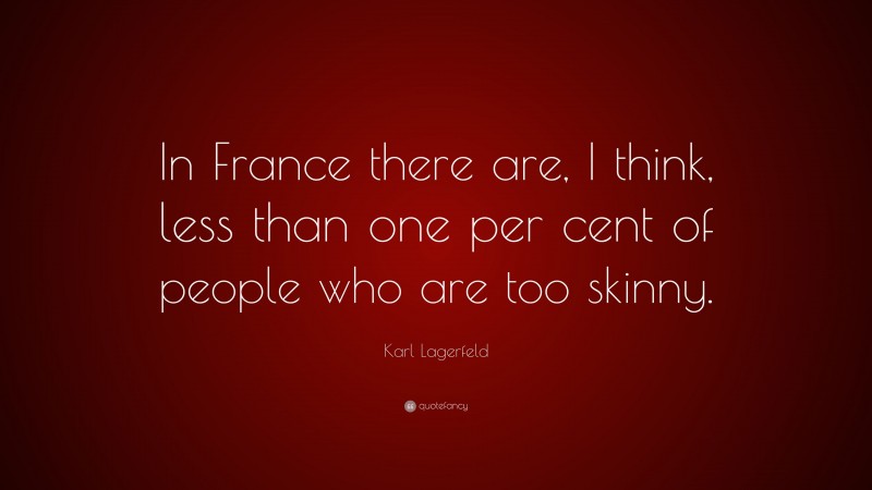 Karl Lagerfeld Quote: “In France there are, I think, less than one per cent of people who are too skinny.”